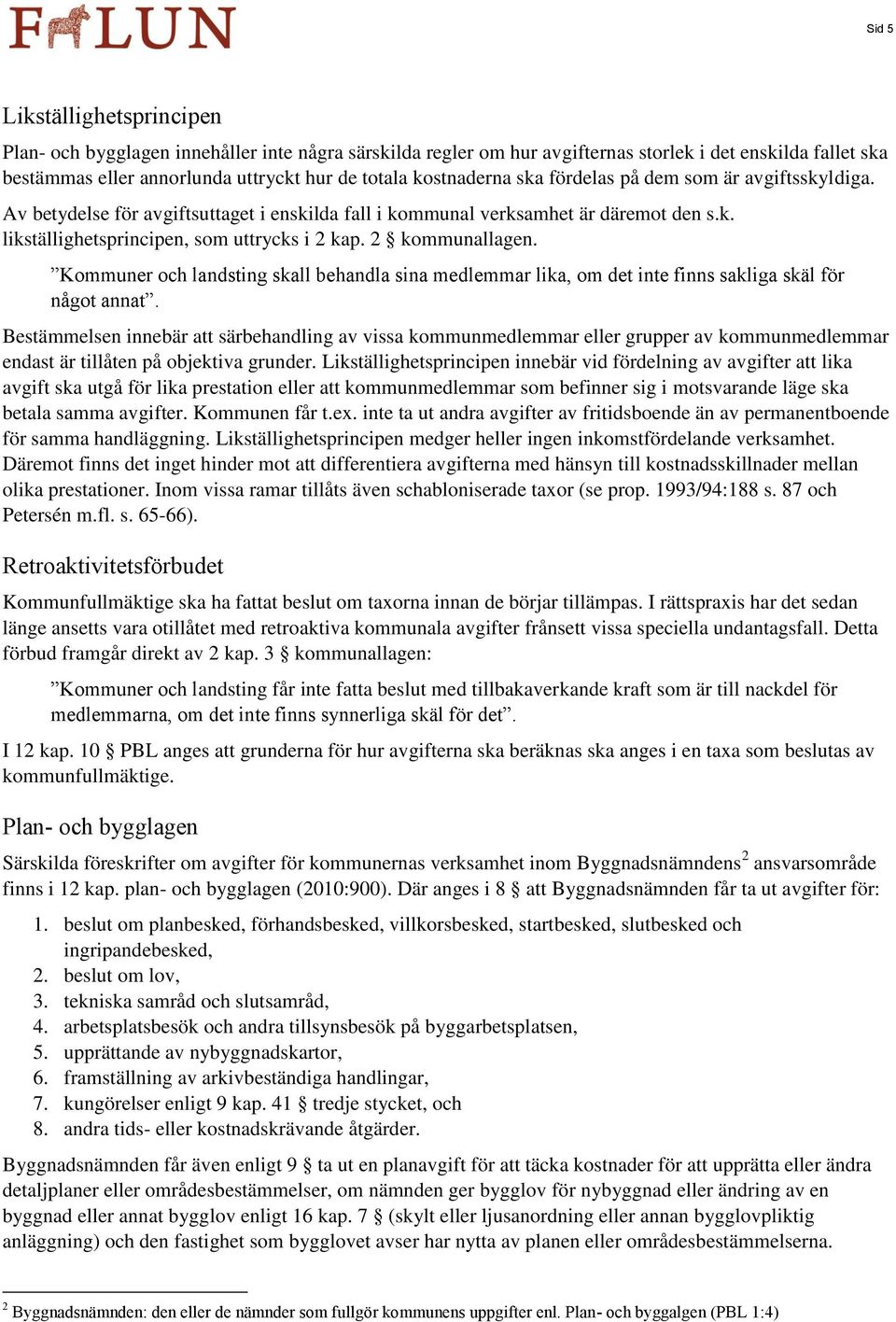 2 kommunallagen. Kommuner och landsting skall behandla sina medlemmar lika, om det inte finns sakliga skäl för något annat.