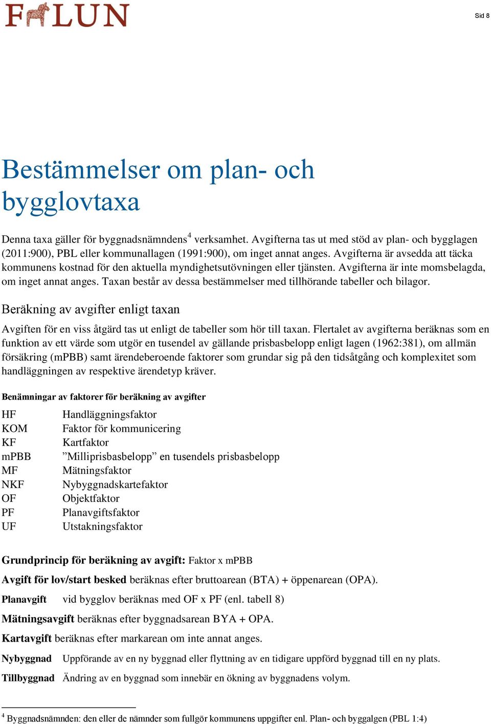 Avgifterna är avsedda att täcka kommunens kostnad för den aktuella myndighetsutövningen eller tjänsten. Avgifterna är inte momsbelagda, om inget annat anges.