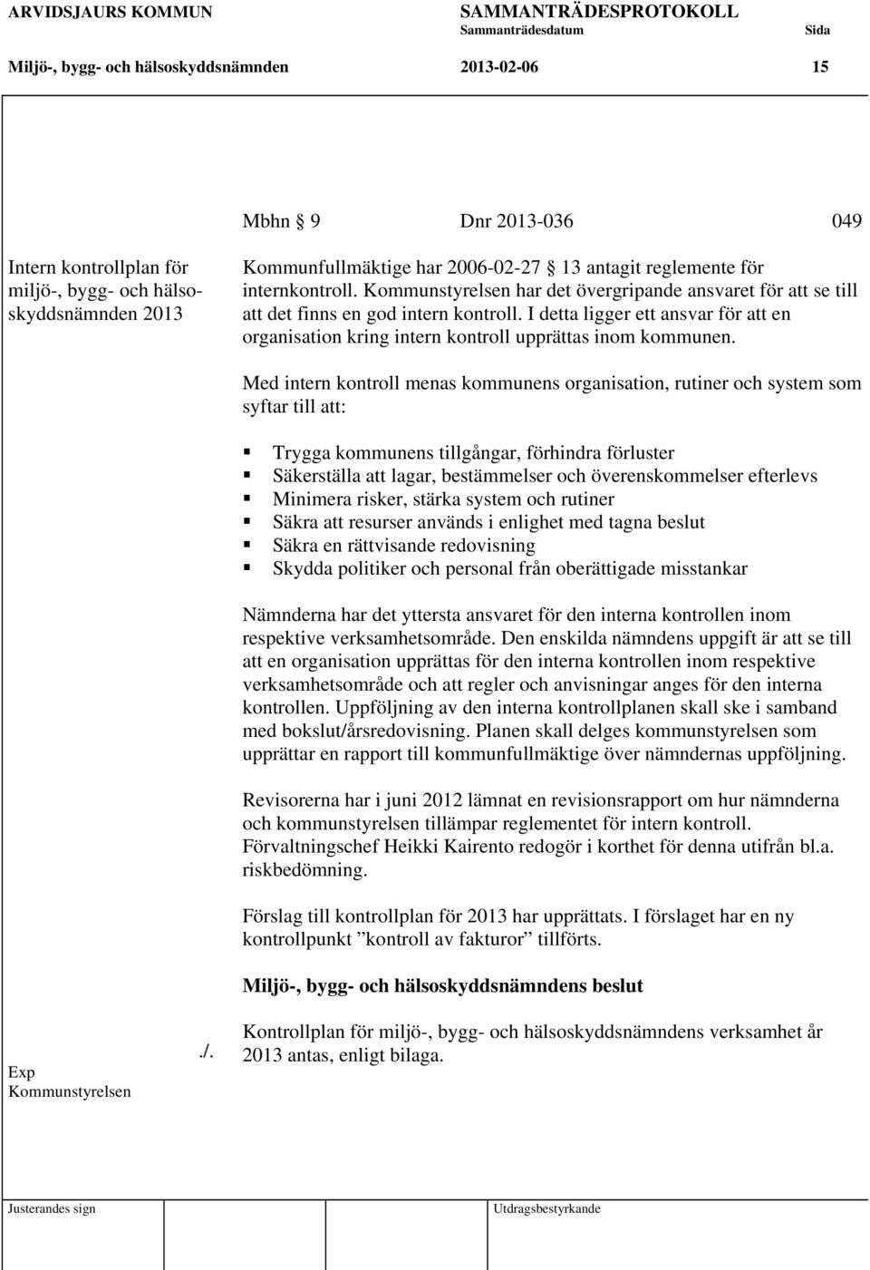 I detta ligger ett ansvar för att en organisation kring intern kontroll upprättas inom kommunen. Exp Kommunstyrelsen./.