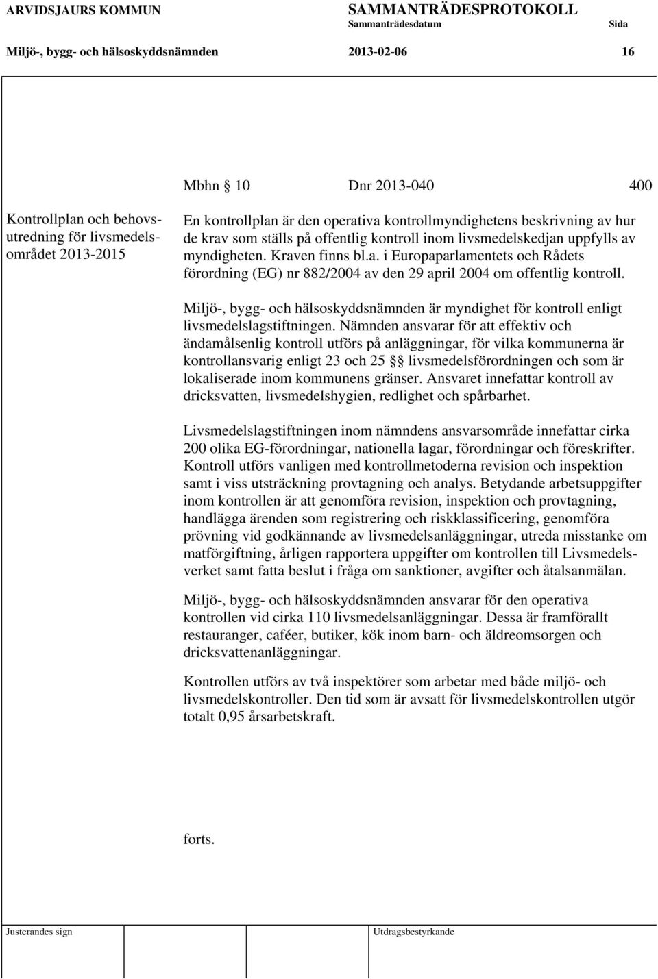Miljö-, bygg- och hälsoskyddsnämnden är myndighet för kontroll enligt livsmedelslagstiftningen.