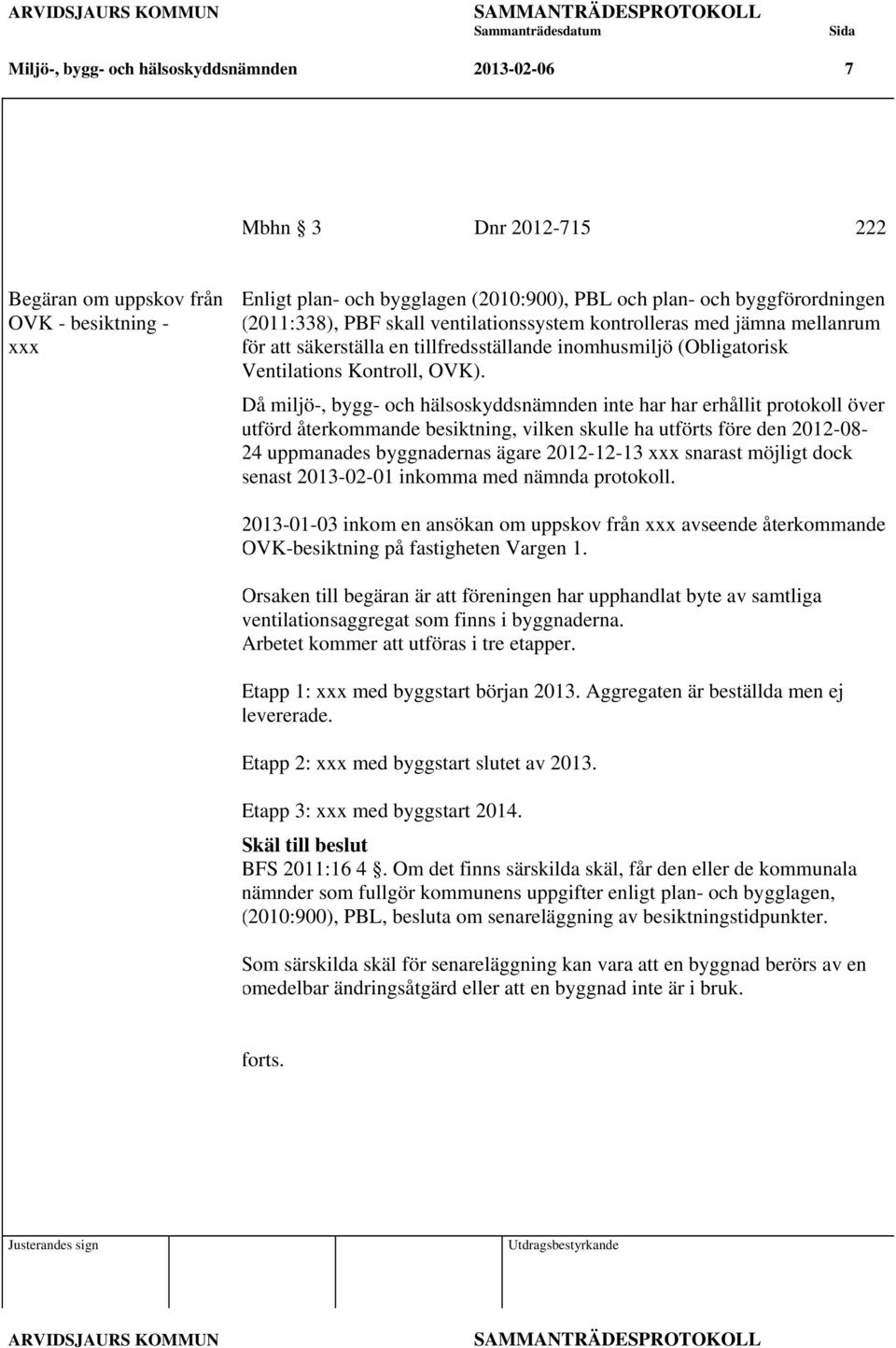 Då miljö-, bygg- och hälsoskyddsnämnden inte har har erhållit protokoll över utförd återkommande besiktning, vilken skulle ha utförts före den 2012-08- 24 uppmanades byggnadernas ägare 2012-12-13 xxx