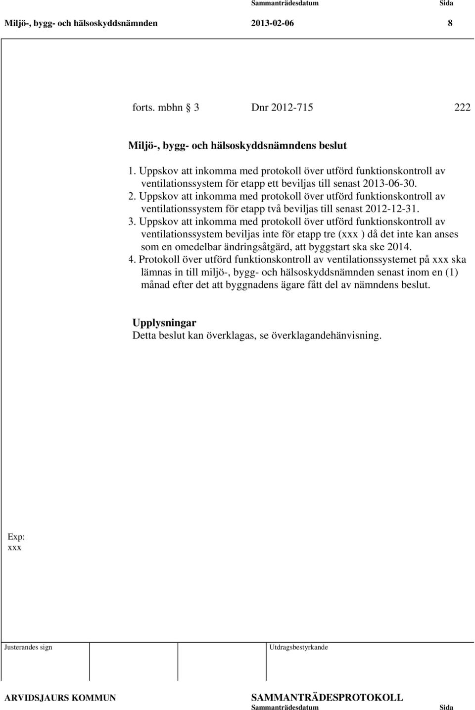 13-06-30. 2. Uppskov att inkomma med protokoll över utförd funktionskontroll av ventilationssystem för etapp två beviljas till senast 2012-12-31. 3.