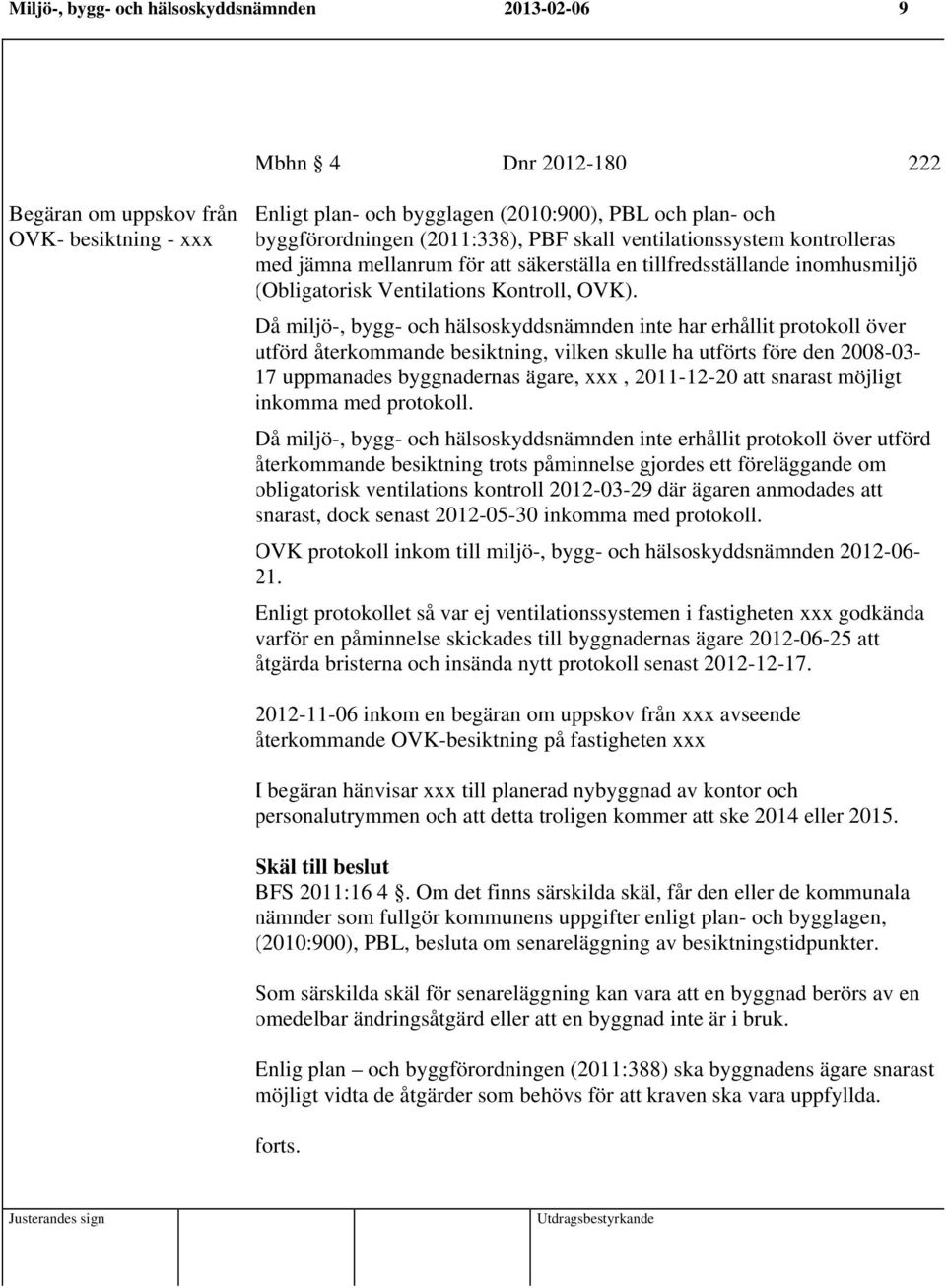 Då miljö-, bygg- och hälsoskyddsnämnden inte har erhållit protokoll över utförd återkommande besiktning, vilken skulle ha utförts före den 2008-03- 17 uppmanades byggnadernas ägare, xxx, 2011-12-20