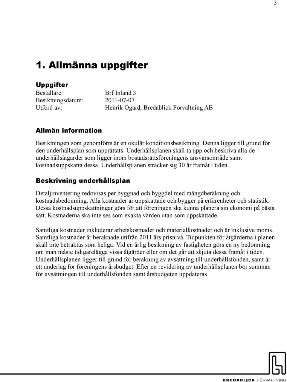 Underhållsplanen skall ta upp och beskriva alla de underhållsåtgärder som ligger inom bostadsrättsföreningens ansvarsområde samt kostnadsuppskatta dessa.