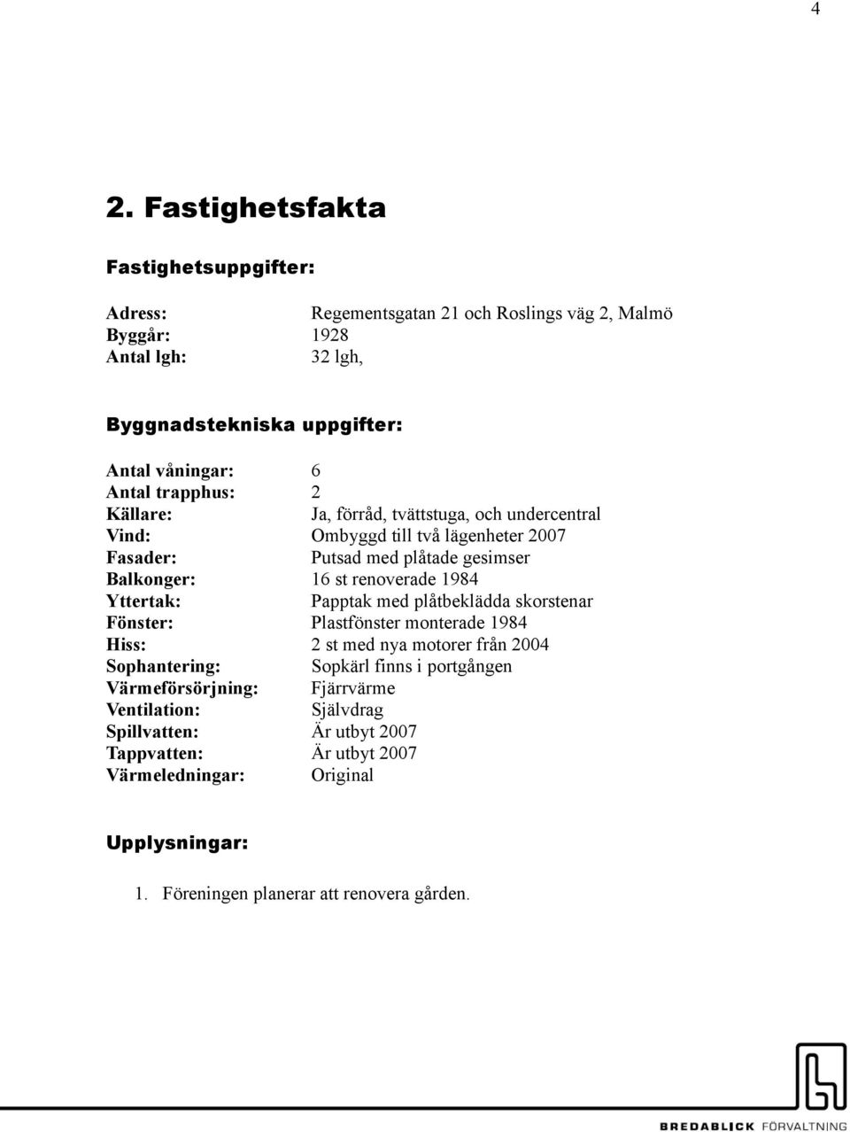 förråd, tvättstuga, och undercentral Ombyggd till två lägenheter 2007 Putsad med plåtade gesimser 6 st renoverade 984 Papptak med plåtbeklädda skorstenar Plastfönster