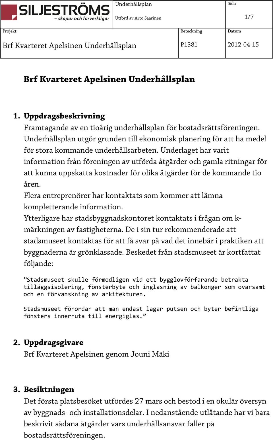 Underlaget har varit information från föreningen av utförda åtgärder och gamla ritningar för att kunna uppskatta kostnader för olika åtgärder för de kommande tio åren.