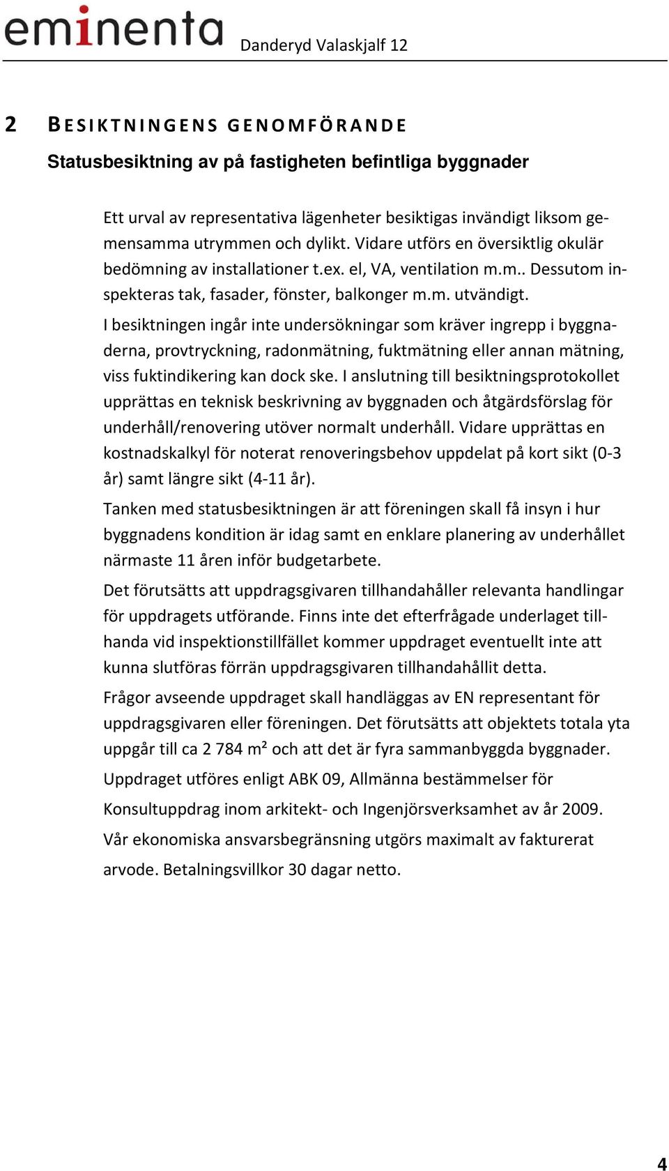 I besiktningen ingår inte undersökningar som kräver ingrepp i byggnaderna, provtryckning, radonmätning, fuktmätning eller annan mätning, viss fuktindikering kan dock ske.