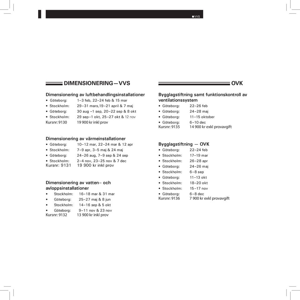 inkl prov Dimensionering av vatten och avloppsinstallationer 16 18 mar & 31 mar 25 27 maj & 8 jun 14 16 sep & 5 okt 9 11 nov & 23 nov Kursnr: 9132 inkl prov OVK Bygglagstiftning samt