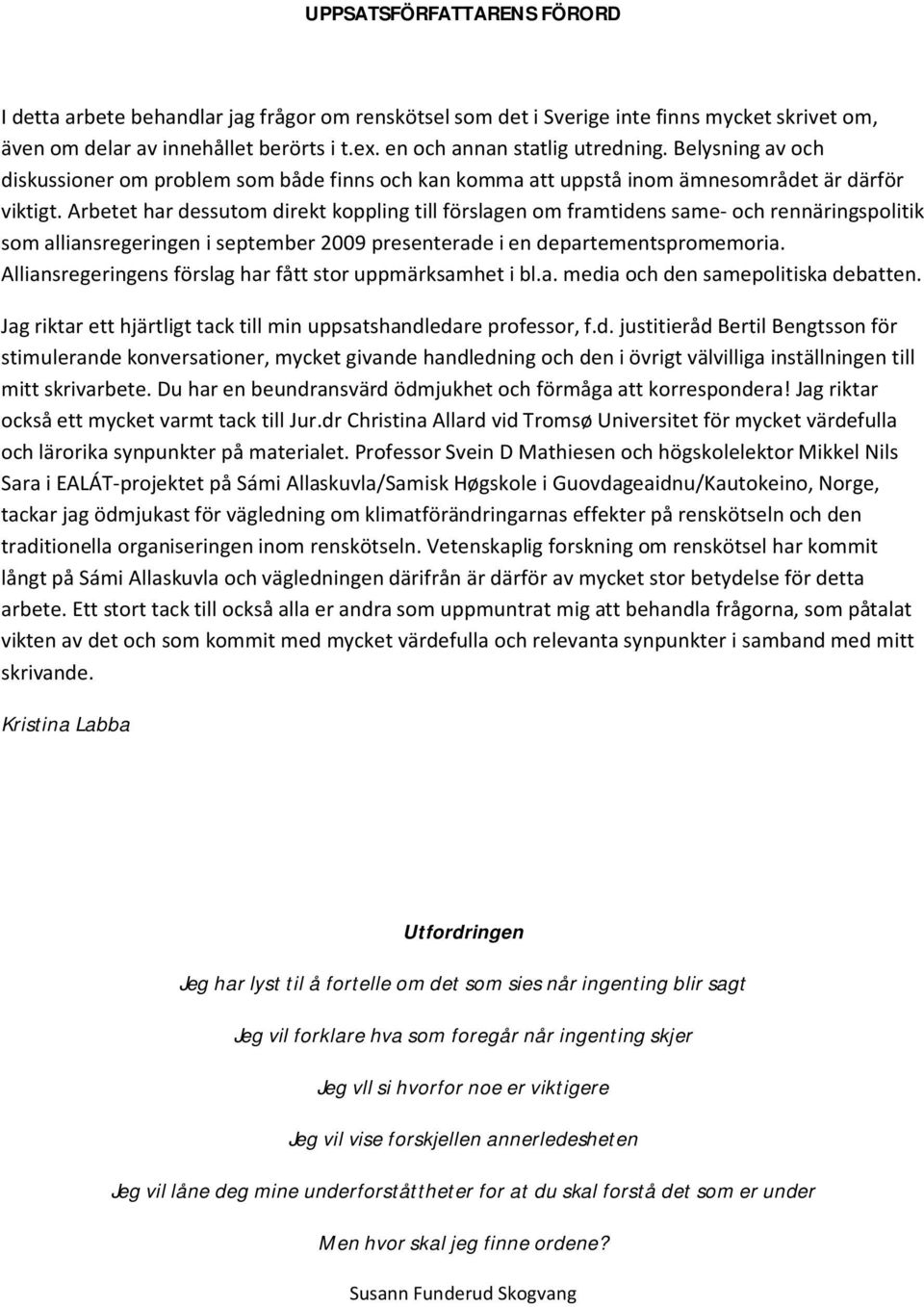 Arbetet har dessutom direkt koppling till förslagen om framtidens same- och rennäringspolitik som alliansregeringen i september 2009 presenterade i en departementspromemoria.