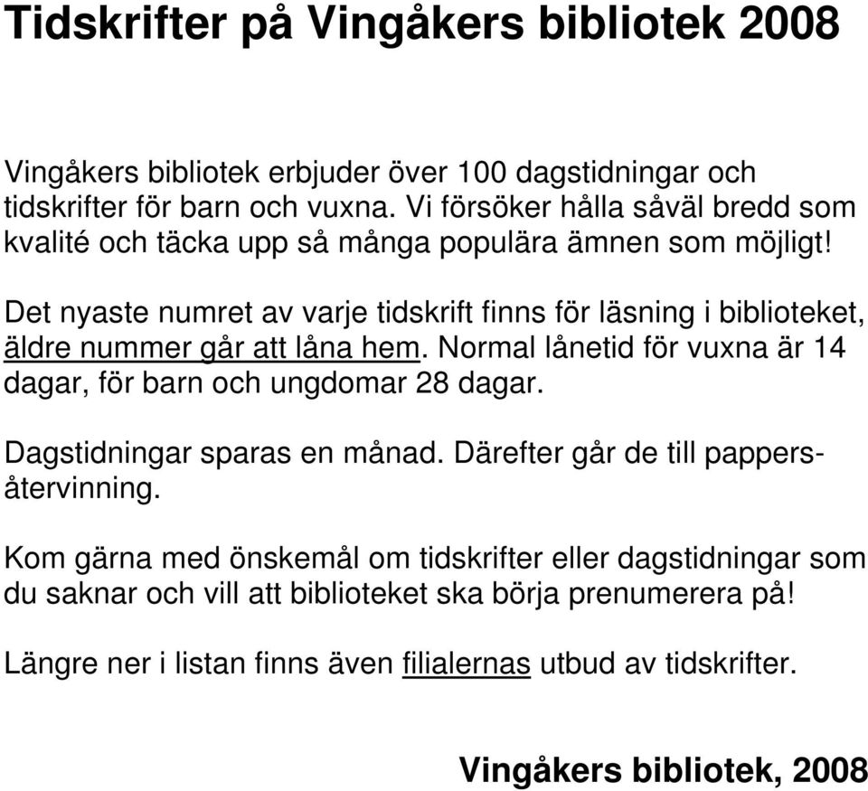 Det nyaste numret av varje tidskrift finns för läsning i biblioteket, äldre nummer går att låna hem. Normal lånetid för vuxna är 14 dagar, för barn och ungdomar 28 dagar.