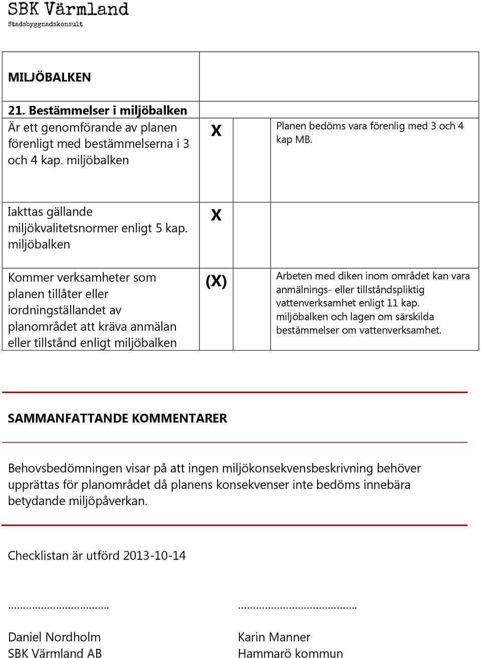 miljöbalken Kommer verksamheter som planen tillåter eller iordningställandet av planområdet att kräva anmälan eller tillstånd enligt miljöbalken () Arbeten med diken inom området kan vara anmälnings