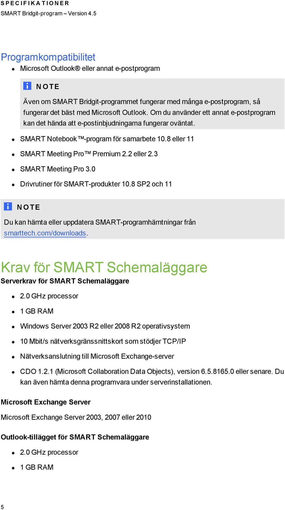 3 SMART Meeting Pro 3.0 Drivrutiner för SMART-produkter 10.8 SP2 och 11 N OT E Du kan hämta eller uppdatera SMART-programhämtningar från smarttech.com/downloads.