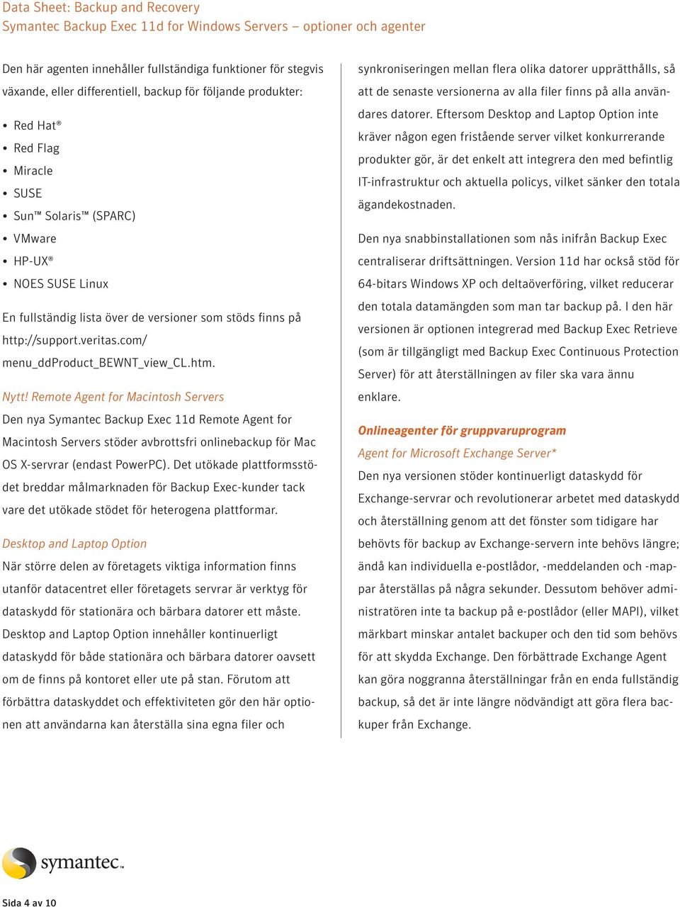 Remote Agent for Macintosh Servers Den nya Symantec Backup Exec 11d Remote Agent for Macintosh Servers stöder avbrottsfri onlinebackup för Mac OS X-servrar (endast PowerPC).