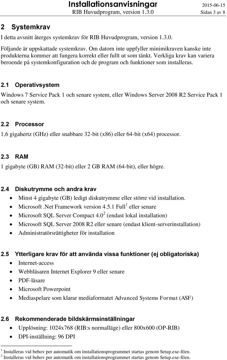 Verkliga krav kan variera beroende på systemkonfiguration och de program och funktioner som installeras. 2.