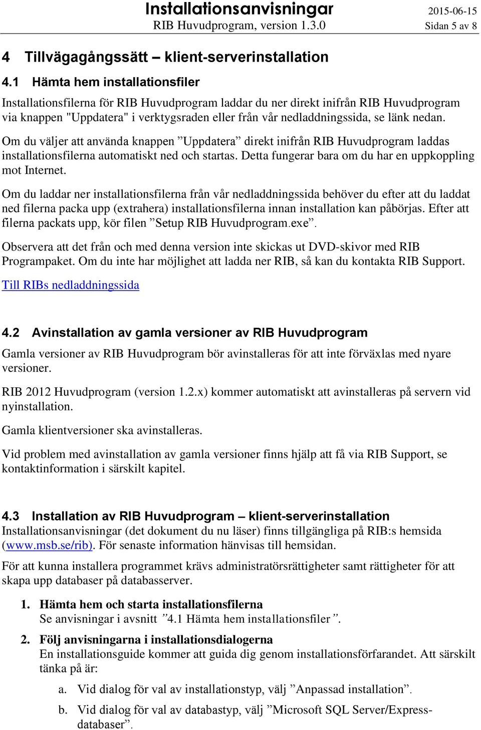 nedan. Om du väljer att använda knappen Uppdatera direkt inifrån RIB Huvudprogram laddas installationsfilerna automatiskt ned och startas. Detta fungerar bara om du har en uppkoppling mot Internet.