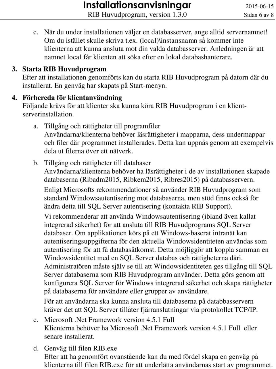 Starta RIB Huvudprogram Efter att installationen genomförts kan du starta RIB Huvudprogram på datorn där du installerat. En genväg har skapats på Start-menyn. 4.