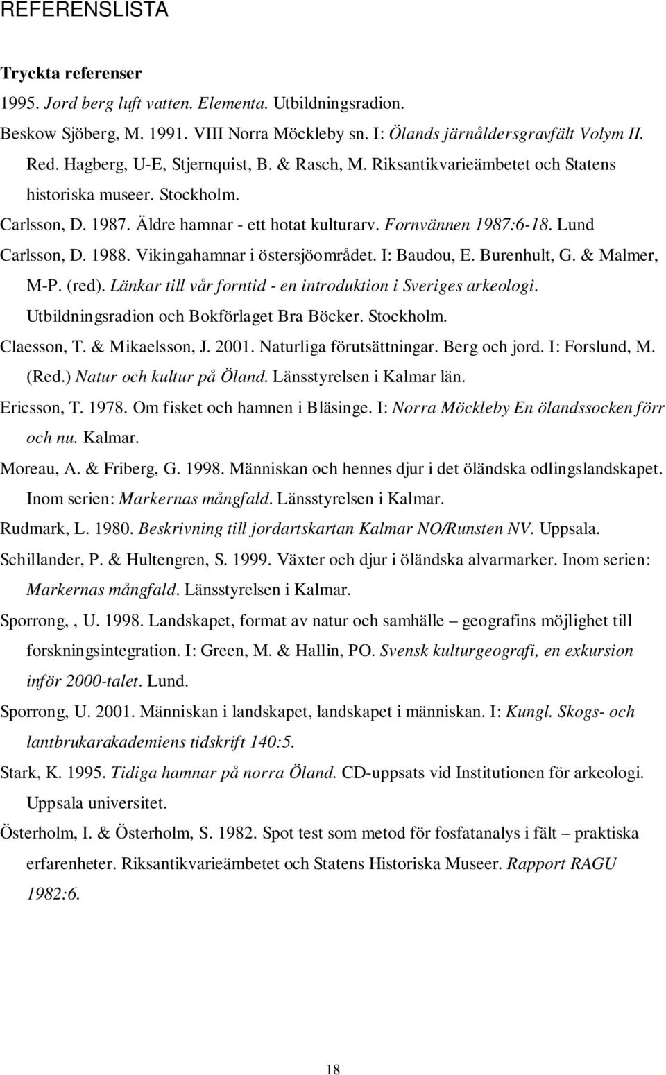 1988. Vikingahamnar i östersjöområdet. I: Baudou, E. Burenhult, G. & Malmer, M-P. (red). Länkar till vår forntid - en introduktion i Sveriges arkeologi. Utbildningsradion och Bokförlaget Bra Böcker.