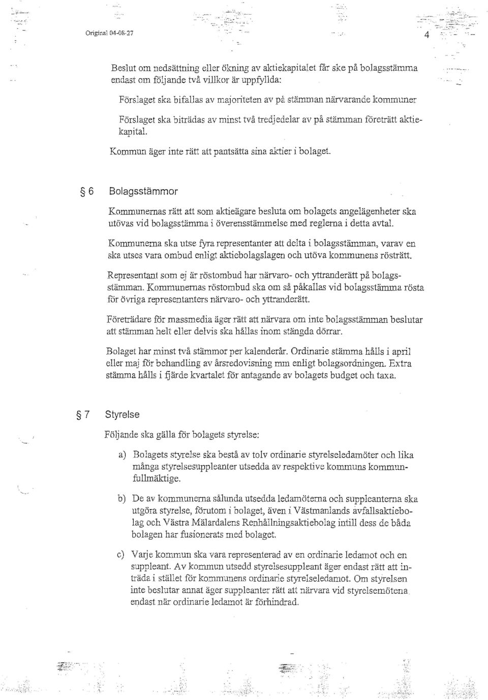 6 Bolagsstämmor Kommunernas rätt att som aktieägare besluta om bolagets angelägenheter ska utövas vid bolagsstämma i överensstämmelse med reglerna i detta avtal.