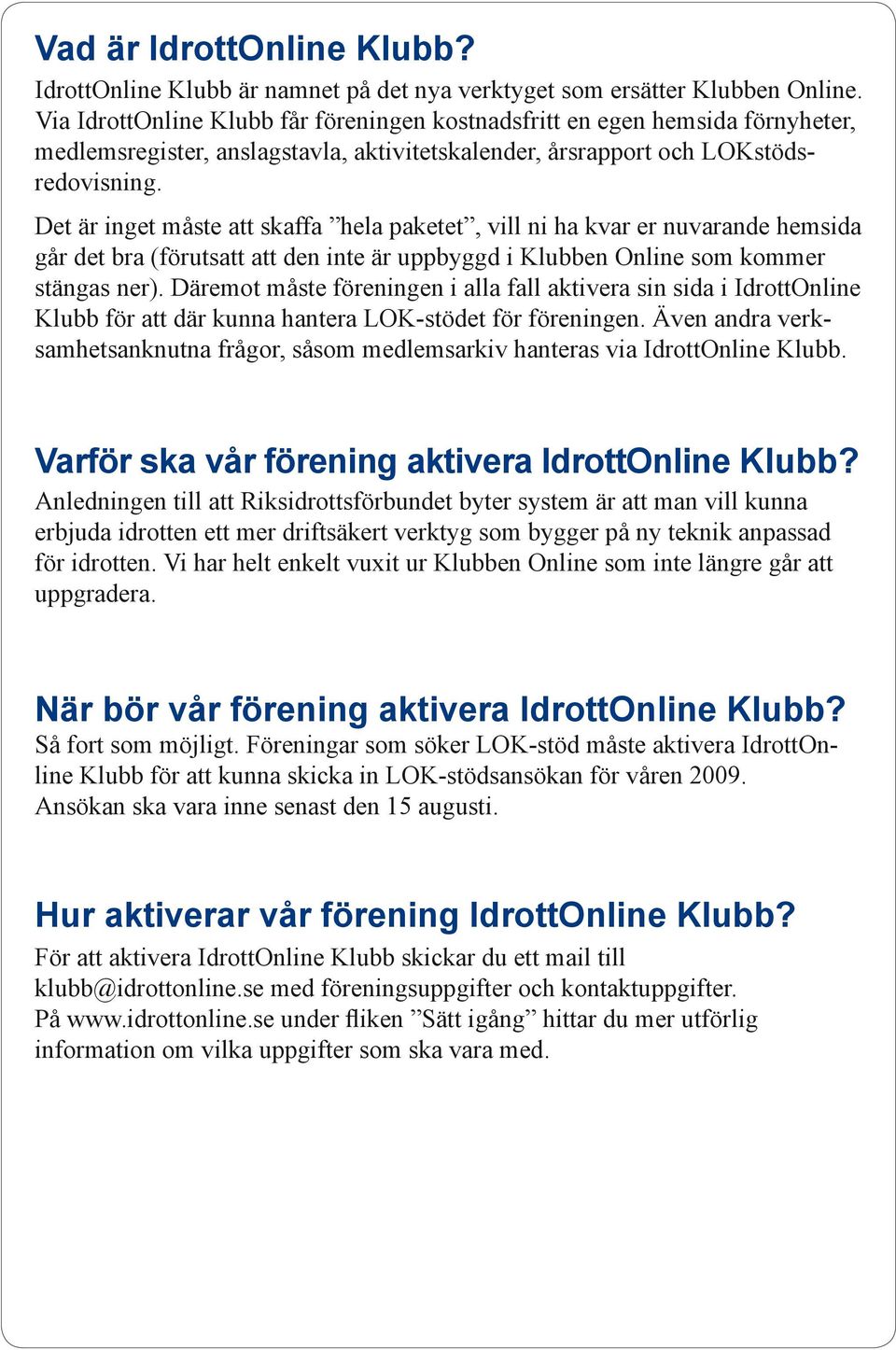 Det är inget måste att skaffa hela paketet, vill ni ha kvar er nuvarande hemsida går det bra (förutsatt att den inte är uppbyggd i Klubben Online som kommer stängas ner).