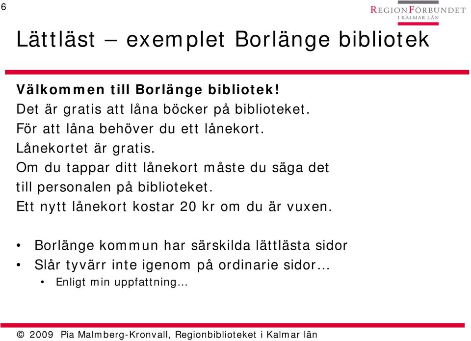 Lånekortet är gratis. Om du tappar ditt lånekort måste du säga det till personalen på biblioteket.