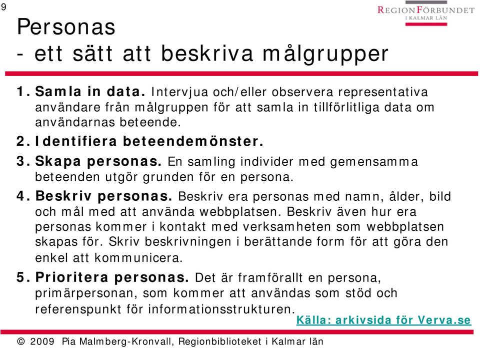 En samling individer med gemensamma beteenden utgör grunden för en persona. 4. Beskriv personas. Beskriv era personas med namn, ålder, bild och mål med att använda webbplatsen.