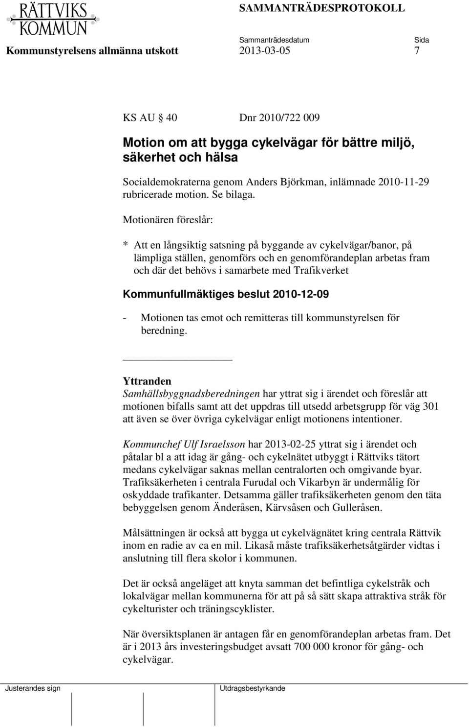 Motionären föreslår: * Att en långsiktig satsning på byggande av cykelvägar/banor, på lämpliga ställen, genomförs och en genomförandeplan arbetas fram och där det behövs i samarbete med Trafikverket