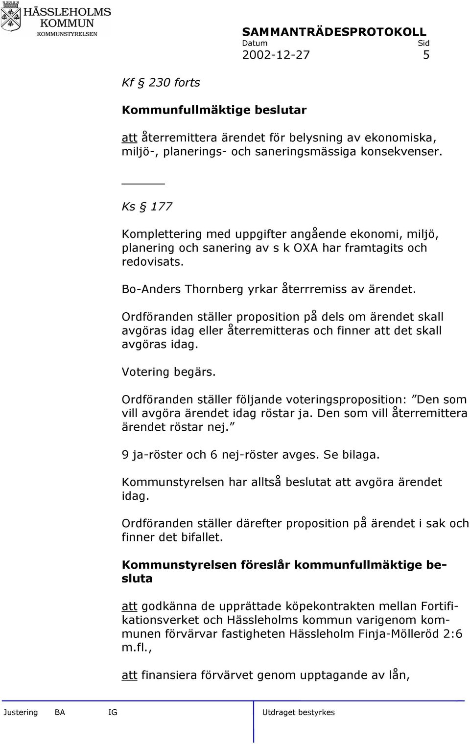 Ordföranden ställer proposition på dels om ärendet skall avgöras idag eller återremitteras och finner att det skall avgöras idag. Votering begärs.