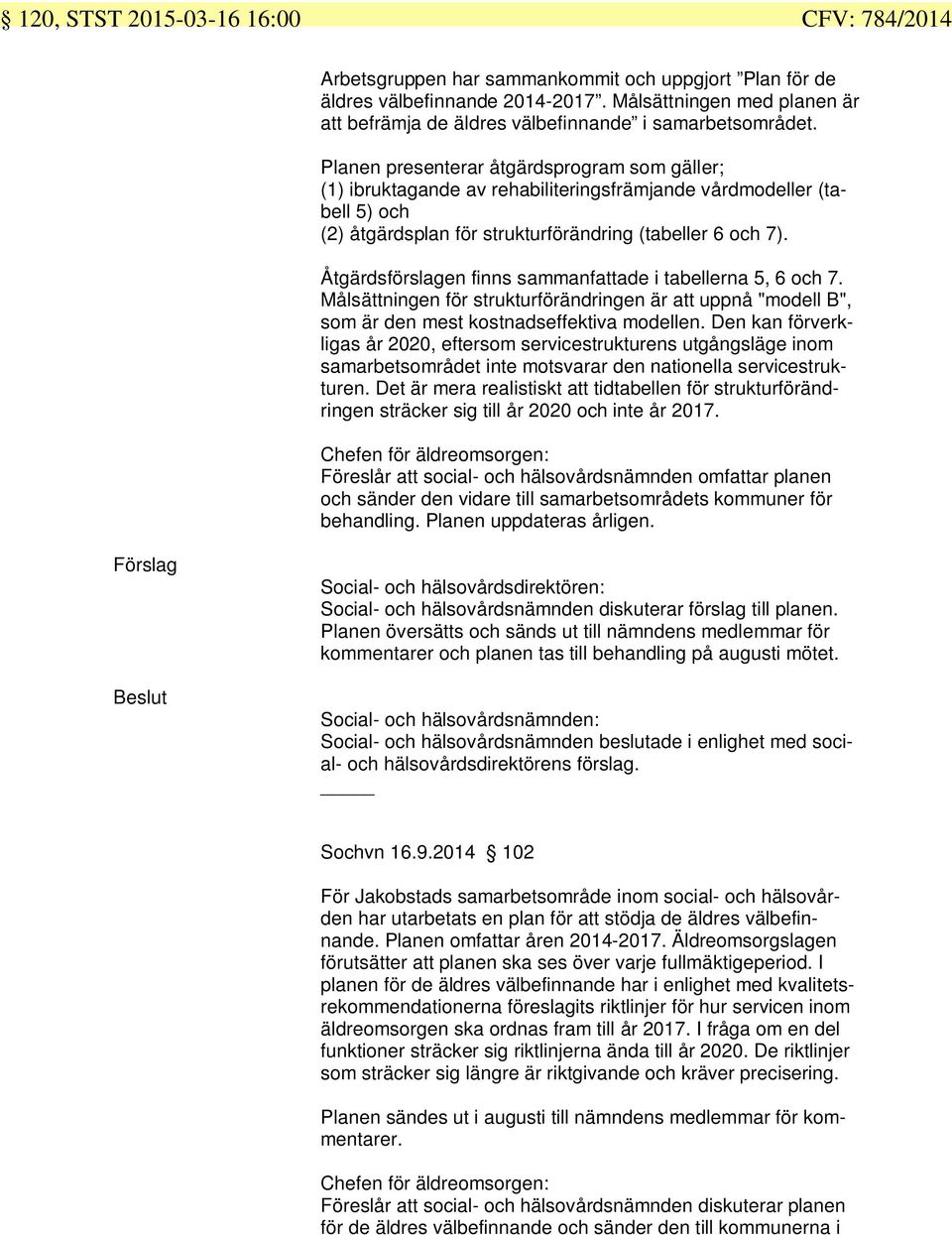 Åtgärdsförslagen finns sammanfattade i tabellerna, 6 och. Målsättningen för strukturförändringen är att uppnå "modell B", som är den mest kostnadseffektiva modellen.