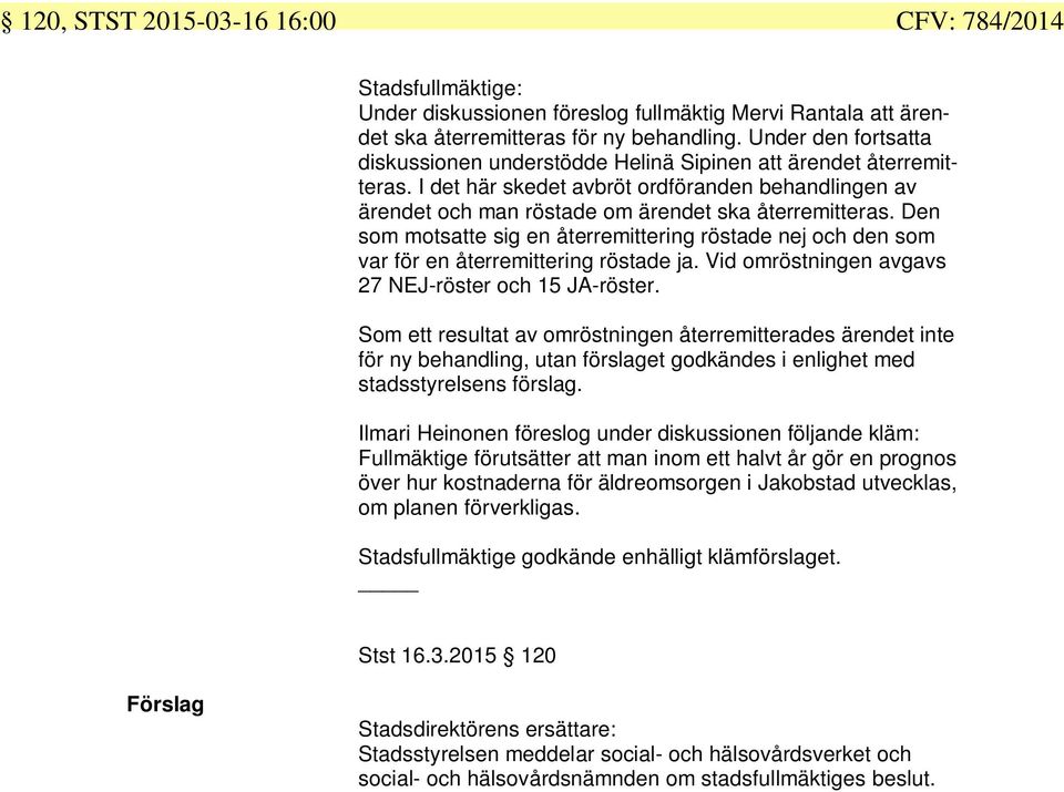 Den som motsatte sig en återremittering röstade nej och den som var för en återremittering röstade ja. Vid omröstningen avgavs NEJ-röster och JA-röster.