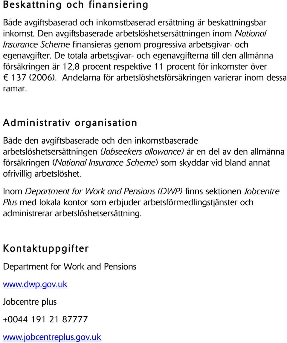 De totala arbetsgivar- och egenavgifterna till den allmänna försäkringen är 12,8 procent respektive 11 procent för inkomster över 137 (2006).