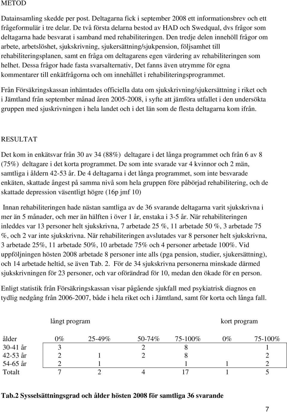 Den tredje delen innehöll frågor om arbete, arbetslöshet, sjukskrivning, sjukersättning/sjukpension, följsamhet till rehabiliteringsplanen, samt en fråga om deltagarens egen värdering av