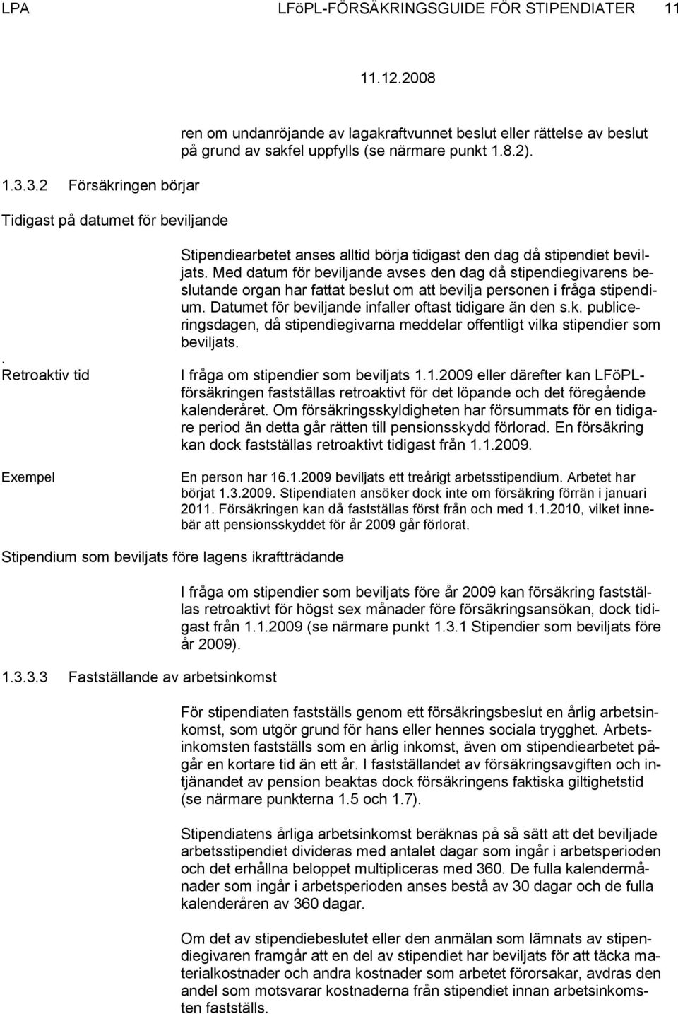 . Retroaktiv tid Exempel Stipendiearbetet anses alltid börja tidigast den dag då stipendiet beviljats.