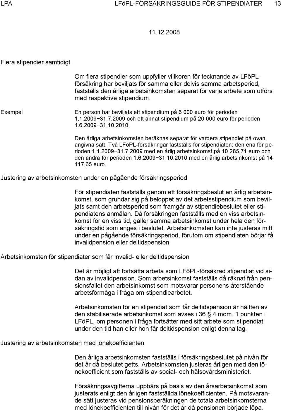 7.2009 och ett annat stipendium på 20 000 euro för perioden 1.6.2009 31.10.2010. Den årliga arbetsinkomsten beräknas separat för vardera stipendiet på ovan angivna sätt.