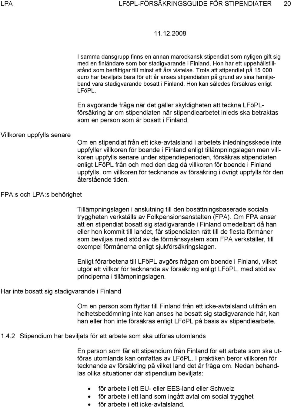 Trots att stipendiet på 15 000 euro har beviljats bara för ett år anses stipendiaten på grund av sina familjeband vara stadigvarande bosatt i Finland. Hon kan således försäkras enligt LFöPL.