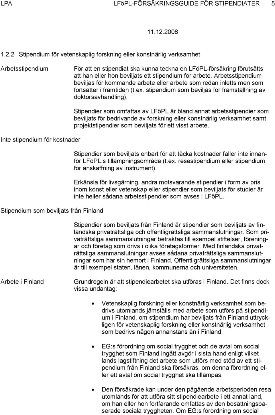 för arbete. Arbetsstipendium beviljas för kommande arbete eller arbete som redan inletts men som fortsätter i framtiden (t.ex. stipendium som beviljas för framställning av doktorsavhandling).