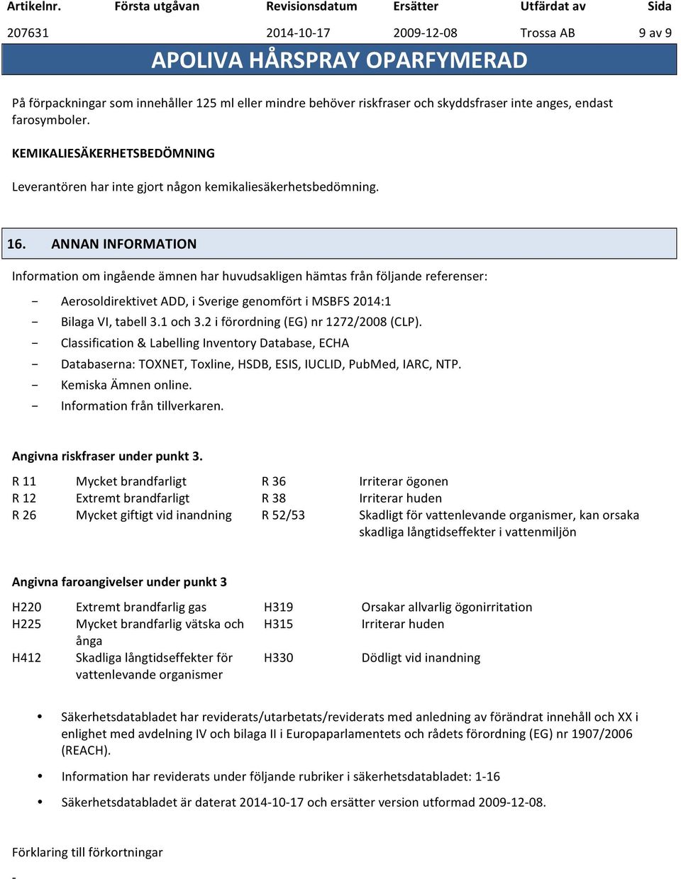 ANNAN INFORMATION Information om ingående ämnen har huvudsakligen hämtas från följande referenser: Aerosoldirektivet ADD, i Sverige genomfört i MSBFS 2014:1 Bilaga VI, tabell 3.1 och 3.
