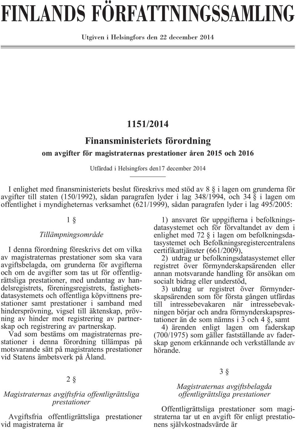 om offentlighet i myndigheternas verksamhet (621/1999), sådan paragrafen lyder i lag 495/2005: 1 Tillämpningsområde I denna förordning föreskrivs det om vilka av magistraternas prestationer som ska