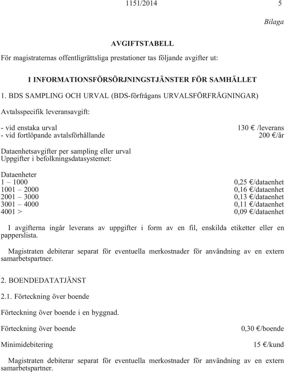 sampling eller urval Uppgifter i befolkningsdatasystemet: Dataenheter 1 1000 0,25 /dataenhet 1001 2000 0,16 /dataenhet 2001 3000 0,13 /dataenhet 3001 4000 0,11 /dataenhet 4001 > 0,09 /dataenhet I