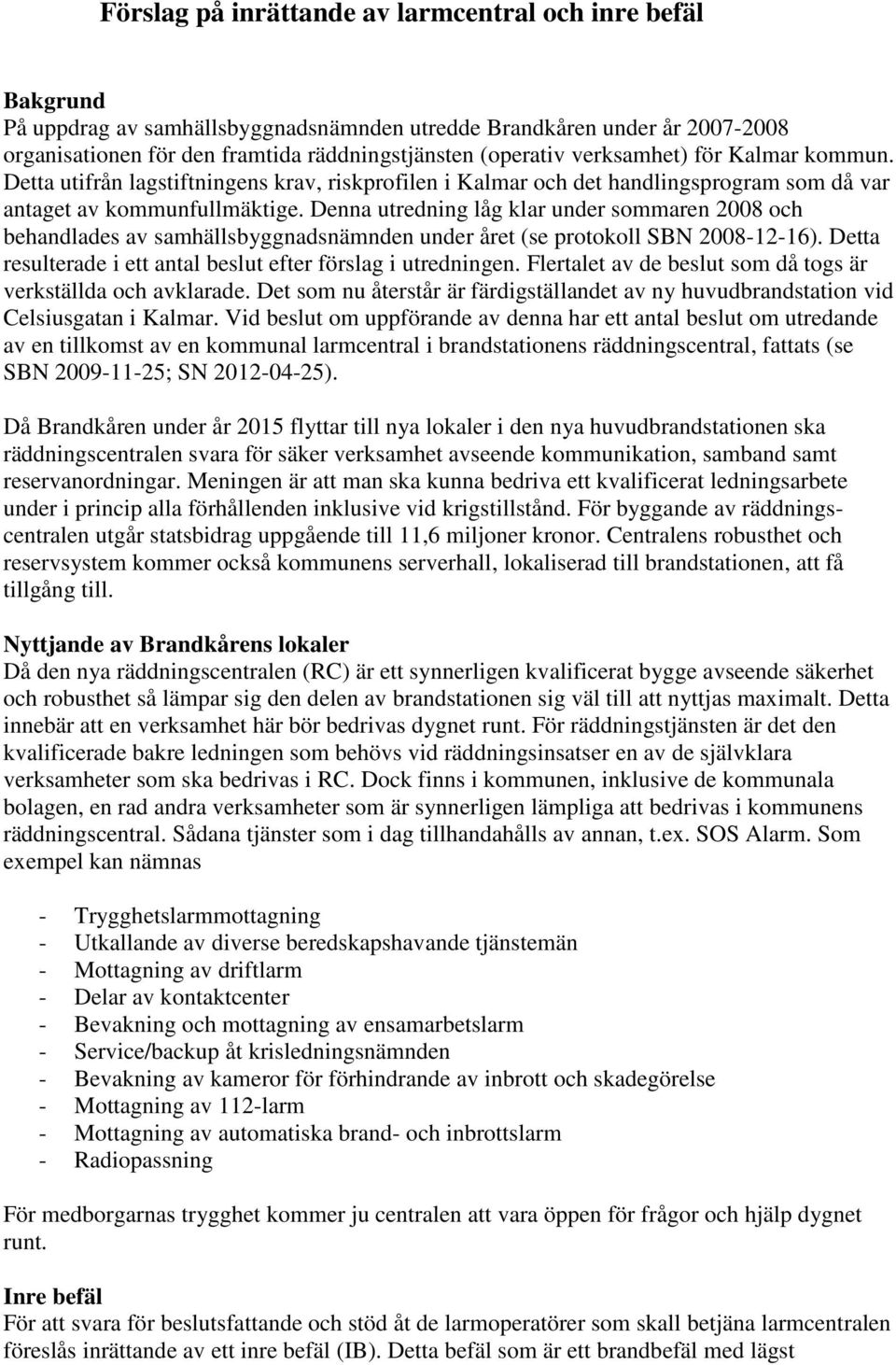 Denna utredning låg klar under sommaren 2008 och behandlades av samhällsbyggnadsnämnden under året (se protokoll SBN 2008-12-16). Detta resulterade i ett antal beslut efter förslag i utredningen.