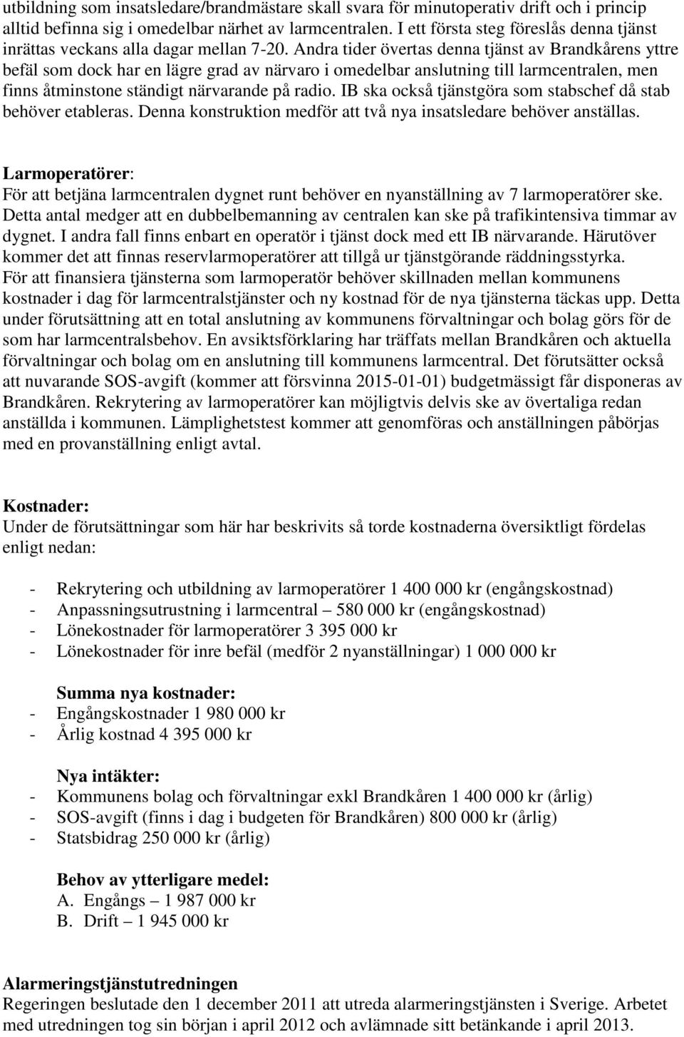 Andra tider övertas denna tjänst av Brandkårens yttre befäl som dock har en lägre grad av närvaro i omedelbar anslutning till larmcentralen, men finns åtminstone ständigt närvarande på radio.