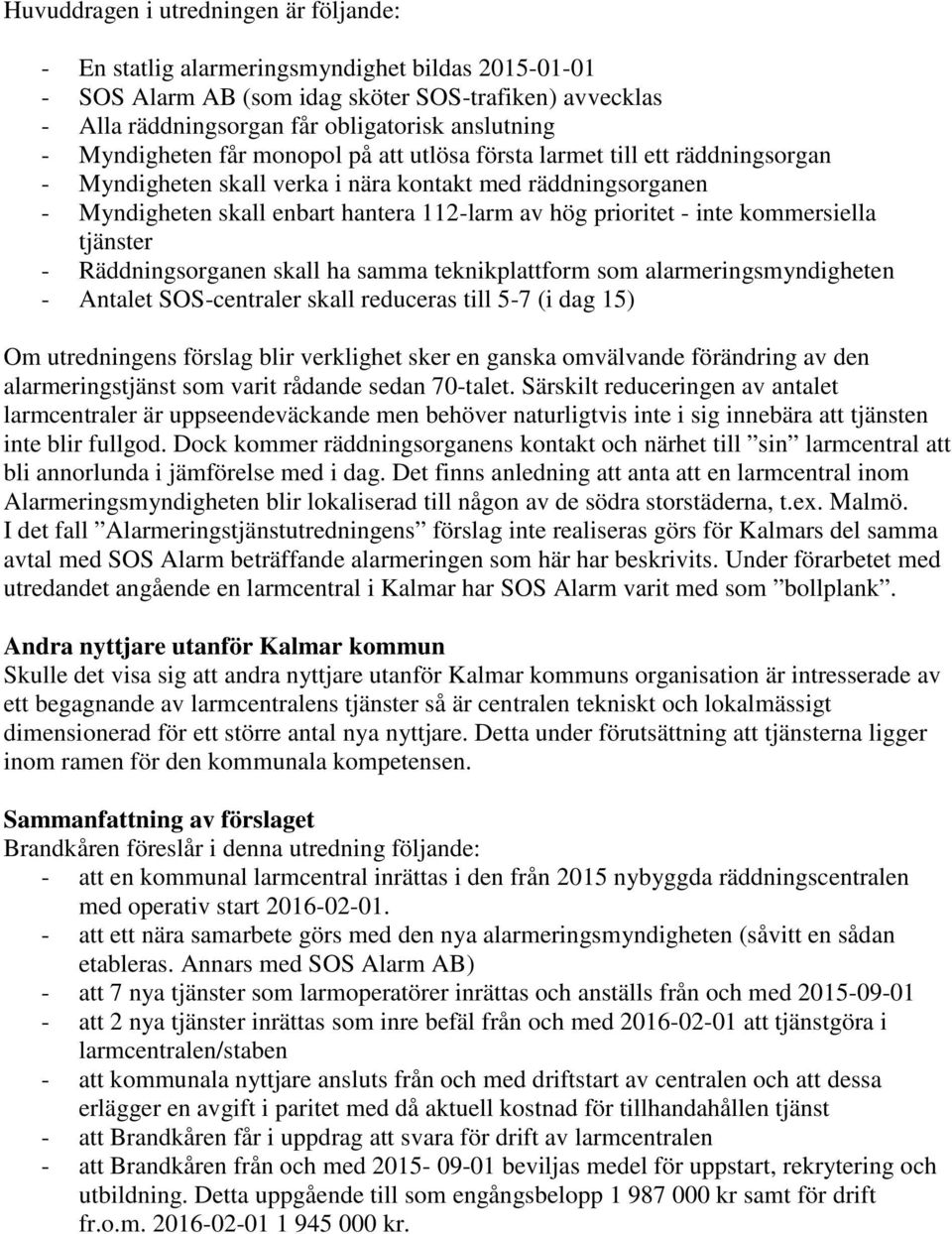 - inte kommersiella tjänster - Räddningsorganen skall ha samma teknikplattform som alarmeringsmyndigheten - Antalet SOS-centraler skall reduceras till 5-7 (i dag 15) Om utredningens förslag blir