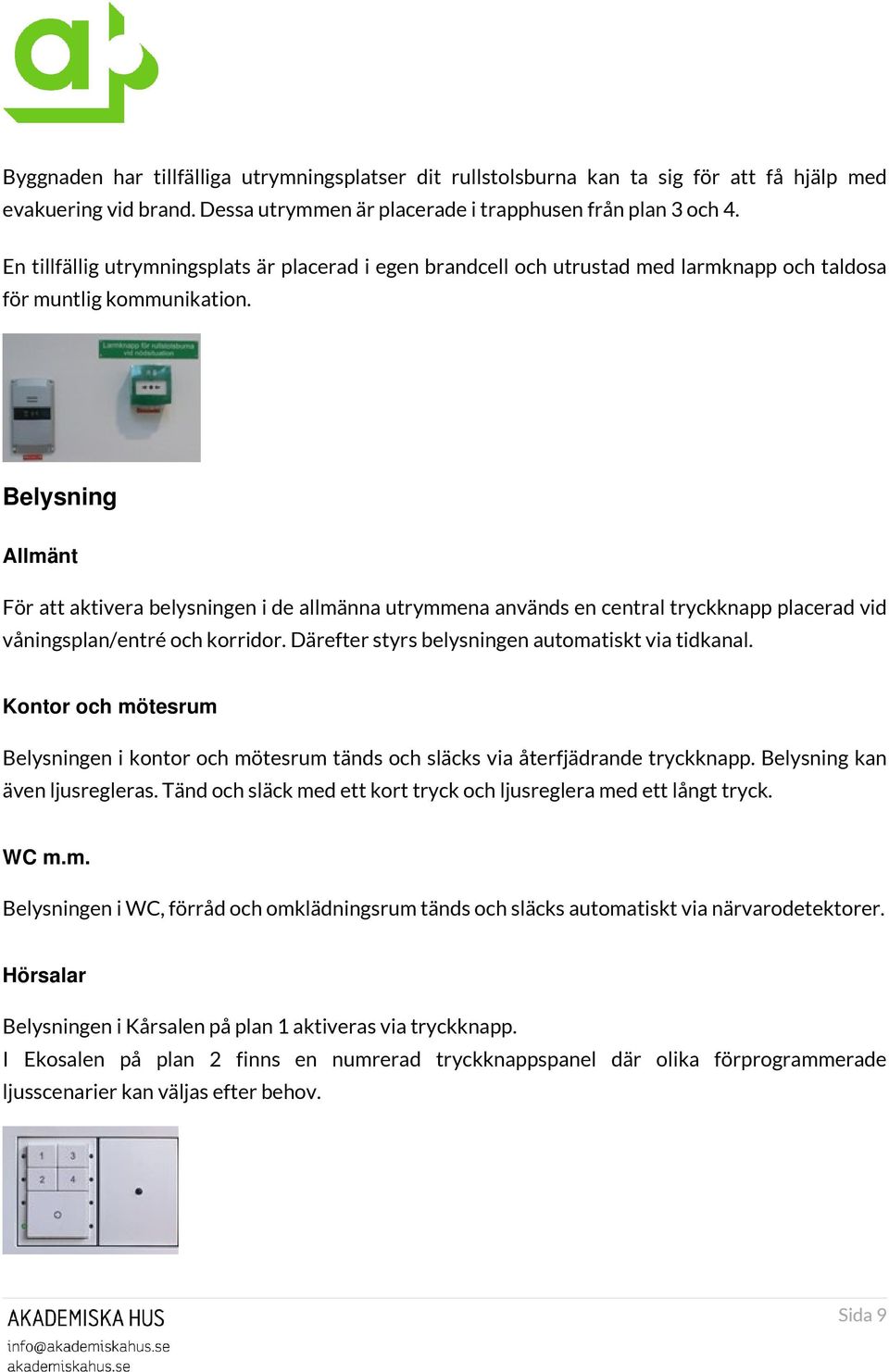 Belysning Allmänt För att aktivera belysningen i de allmänna utrymmena används en central tryckknapp placerad vid våningsplan/entré och korridor. Därefter styrs belysningen automatiskt via tidkanal.