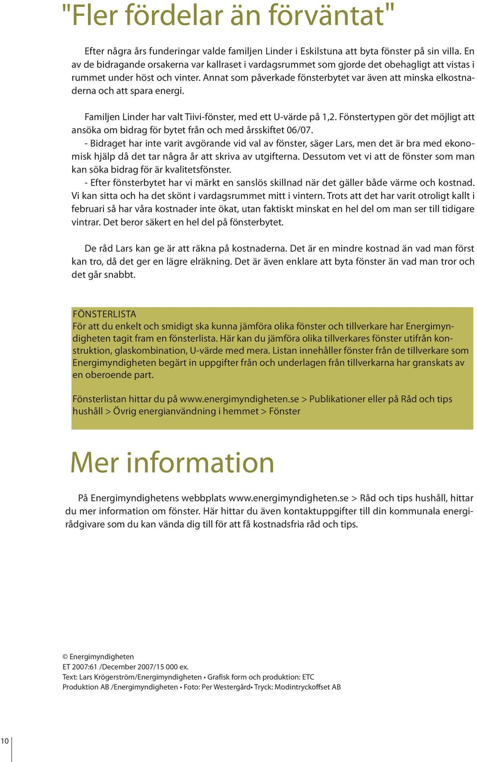 Annat som påverkade fönsterbytet var även att minska elkostnaderna och att spara energi. Familjen Linder har valt Tiivi-fönster, med ett U-värde på 1,2.