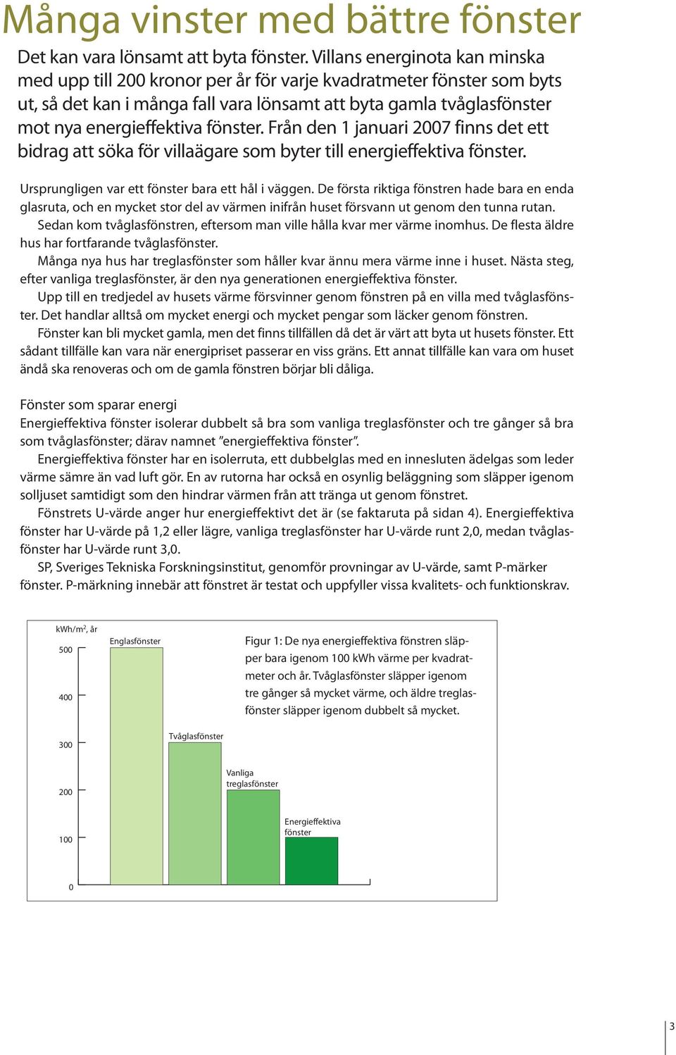 fönster. Från den 1 januari 2007 finns det ett bidrag att söka för villaägare som byter till energieffektiva fönster. Ursprungligen var ett fönster bara ett hål i väggen.
