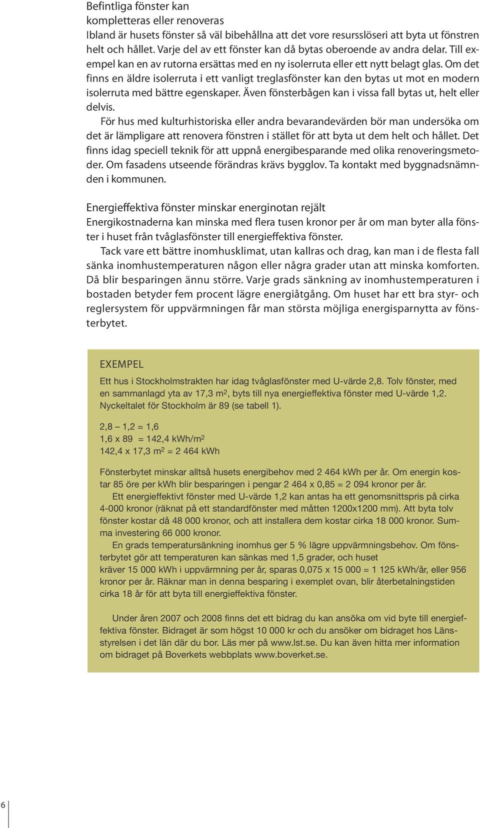 Om det finns en äldre isolerruta i ett vanligt treglasfönster kan den bytas ut mot en modern isolerruta med bättre egenskaper. Även fönsterbågen kan i vissa fall bytas ut, helt eller delvis.