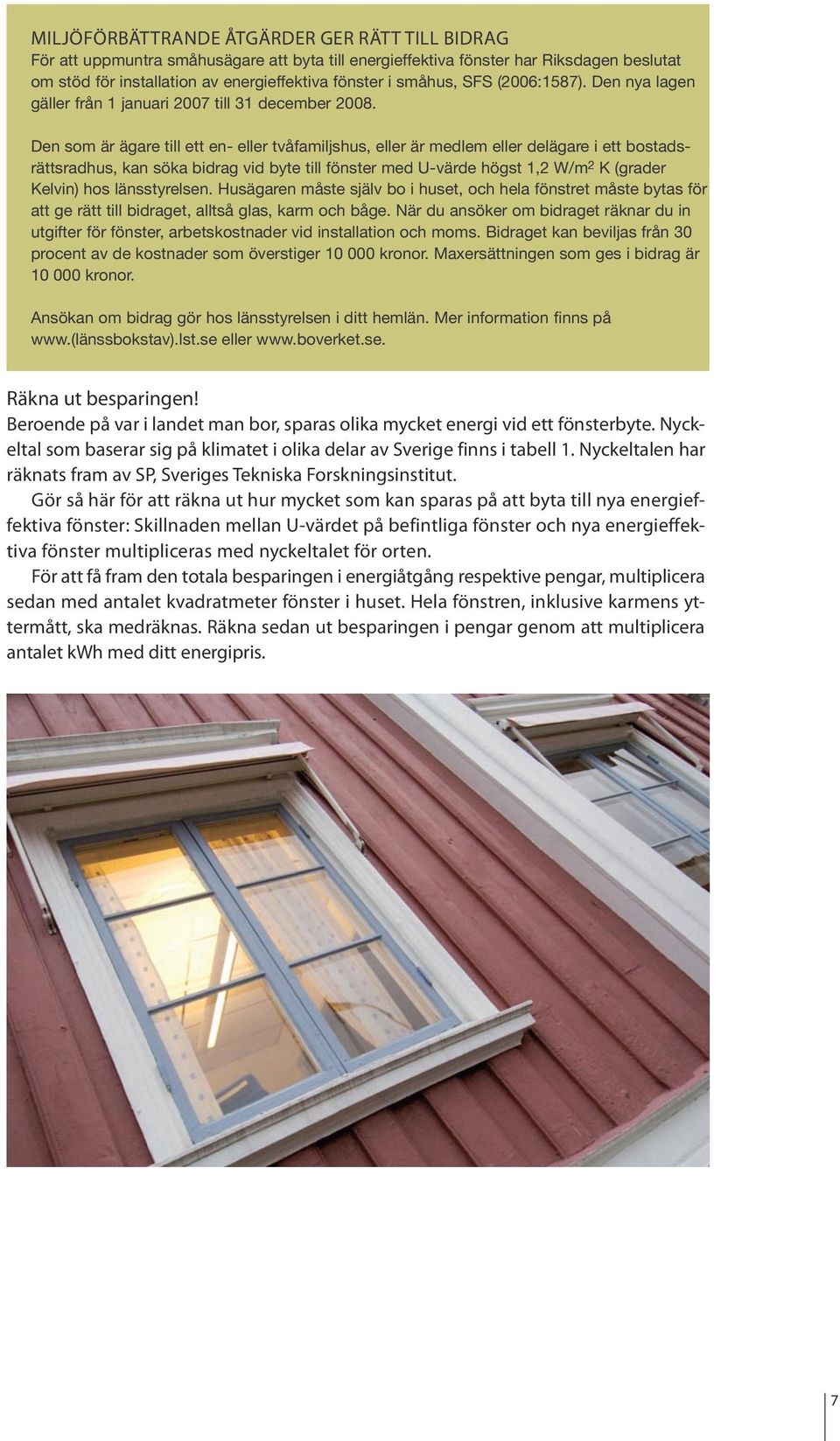Den som är ägare till ett en- eller tvåfamiljshus, eller är medlem eller delägare i ett bostadsrättsradhus, kan söka bidrag vid byte till fönster med U-värde högst 1,2 W/m 2 K (grader Kelvin) hos