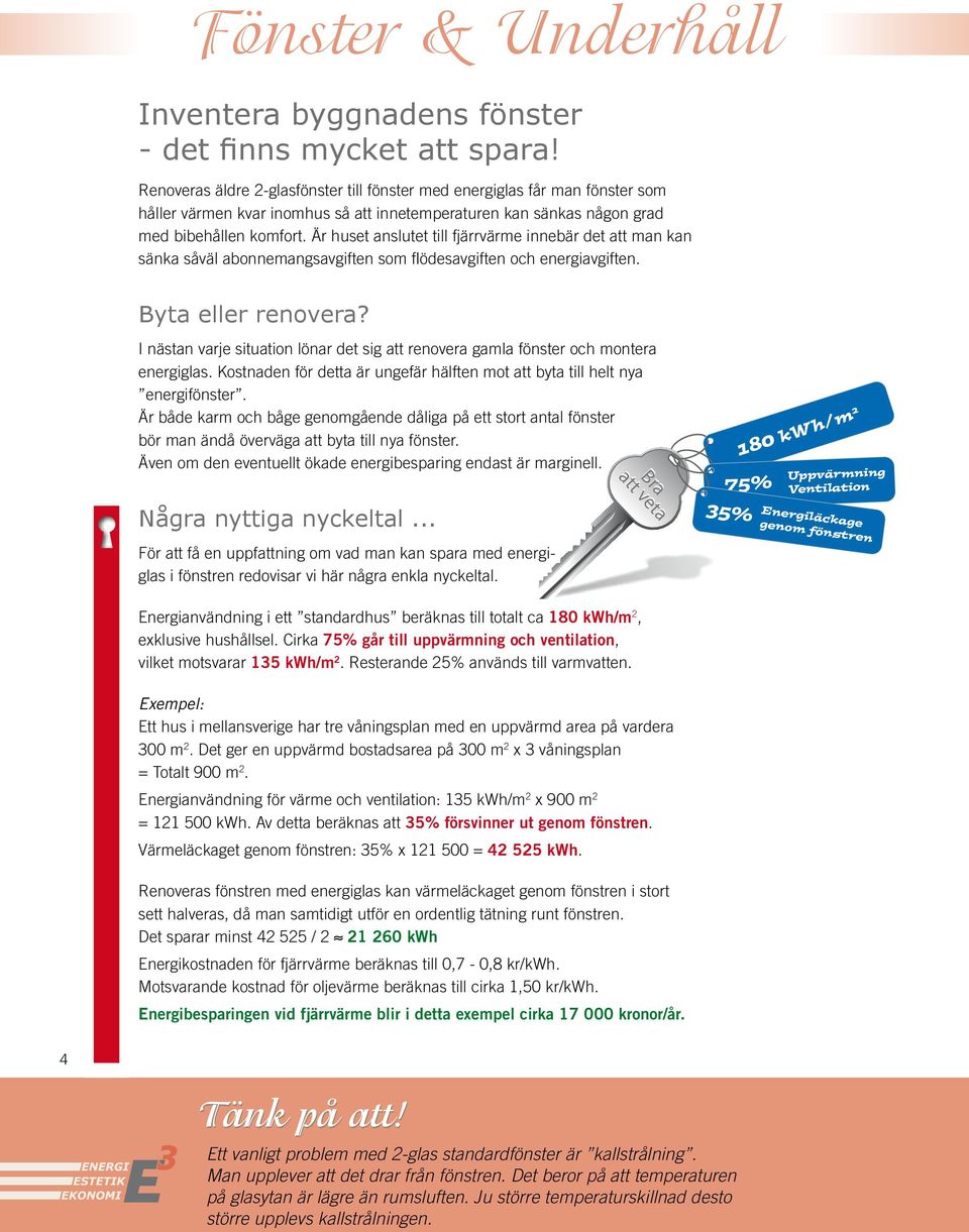 Är huset anslutet till fjärrvärme innebär det att man kan sänka såväl abonnemangsavgiften som flödesavgiften och energiavgiften. Byta eller renovera?