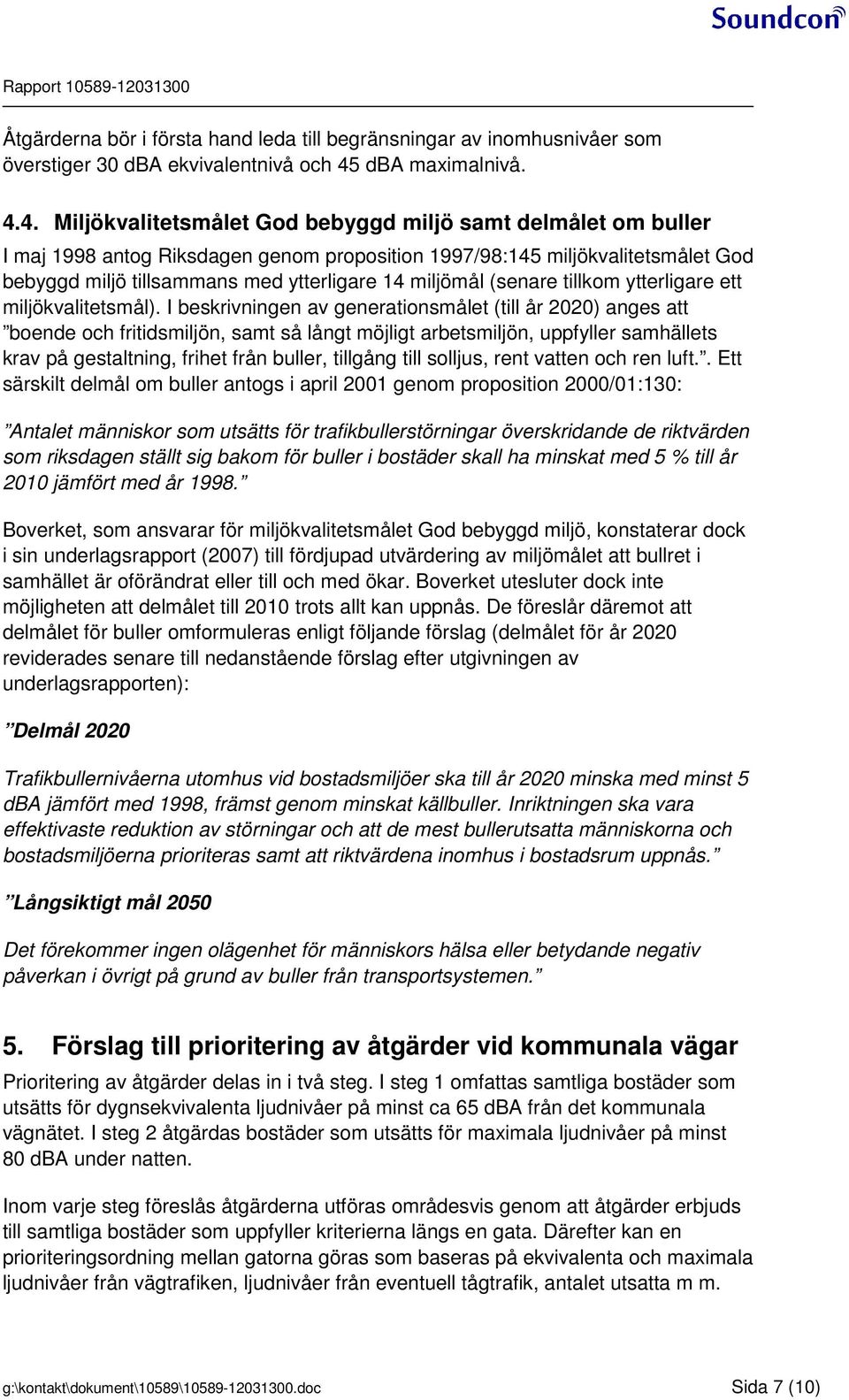 4. Miljökvalitetsmålet God bebyggd miljö samt delmålet om buller I maj 1998 antog Riksdagen genom proposition 1997/98:145 miljökvalitetsmålet God bebyggd miljö tillsammans med ytterligare 14 miljömål