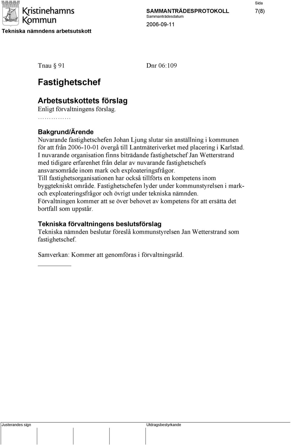 I nuvarande organisation finns biträdande fastighetschef Jan Wetterstrand med tidigare erfarenhet från delar av nuvarande fastighetschefs ansvarsområde inom mark och exploateringsfrågor.