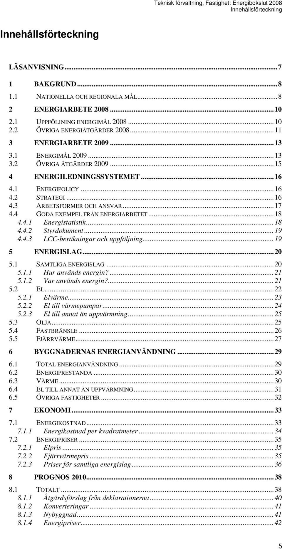 4 GODA EXEMPEL FRÅN ENERGIARBETET...18 4.4.1 Energistatistik...18 4.4.2 Styrdokument...19 4.4.3 LCC-beräkningar och uppföljning...19 5 ENERGISLAG...20 5.1 SAMTLIGA ENERGISLAG...20 5.1.1 Hur används energin?